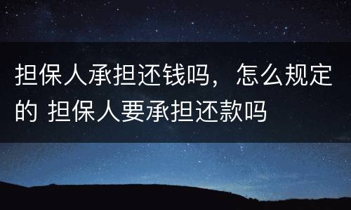 担保人承担还钱吗，怎么规定的 担保人要承担还款吗