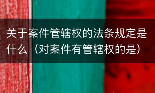 关于案件管辖权的法条规定是什么（对案件有管辖权的是）