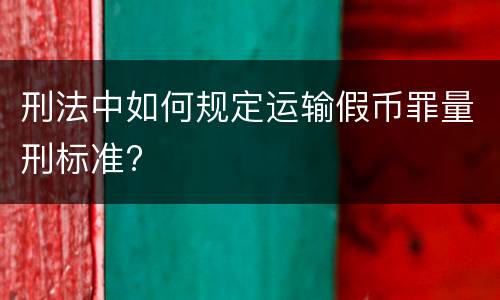 刑法中如何规定运输假币罪量刑标准?