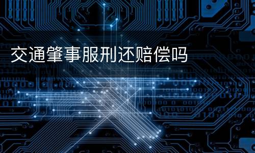 交通肇事服刑还赔偿吗
