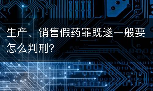 生产、销售假药罪既遂一般要怎么判刑？