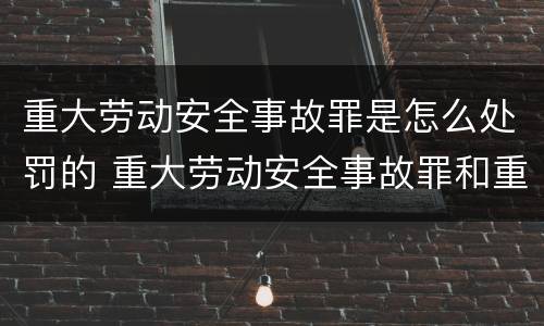 重大劳动安全事故罪是怎么处罚的 重大劳动安全事故罪和重大安全事故罪