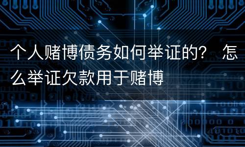 个人赌博债务如何举证的？ 怎么举证欠款用于赌博