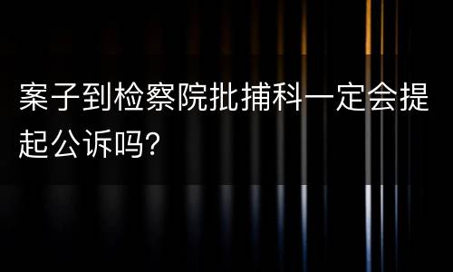 案子到检察院批捕科一定会提起公诉吗？
