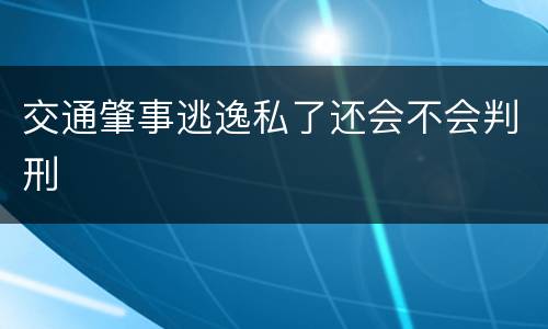交通肇事逃逸私了还会不会判刑