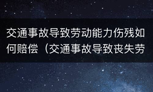 交通事故导致劳动能力伤残如何赔偿（交通事故导致丧失劳动能力如何处理）