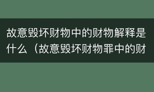 故意毁坏财物中的财物解释是什么（故意毁坏财物罪中的财物如何认定）