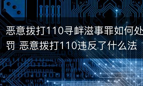恶意拨打110寻衅滋事罪如何处罚 恶意拨打110违反了什么法律