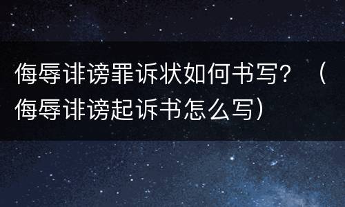 侮辱诽谤罪诉状如何书写？（侮辱诽谤起诉书怎么写）