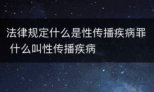 法律规定什么是性传播疾病罪 什么叫性传播疾病