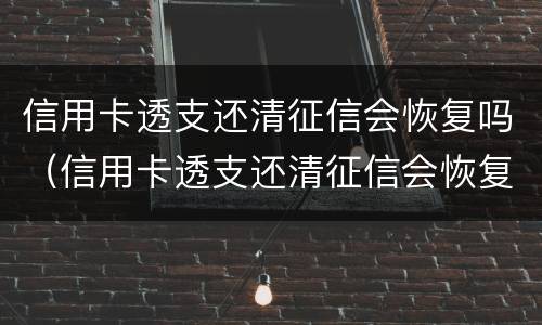 信用卡透支还清征信会恢复吗（信用卡透支还清征信会恢复吗）