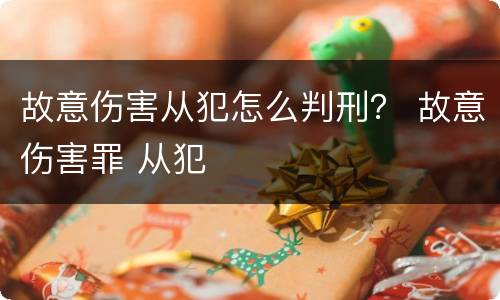 故意伤害从犯怎么判刑？ 故意伤害罪 从犯