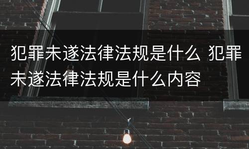 犯罪未遂法律法规是什么 犯罪未遂法律法规是什么内容