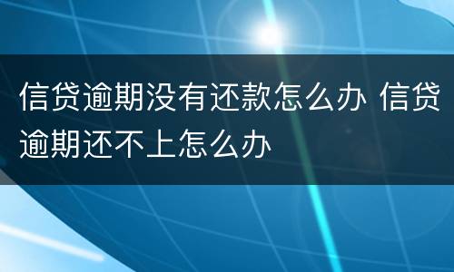 信贷逾期没有还款怎么办 信贷逾期还不上怎么办