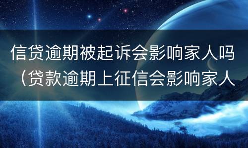 信贷逾期被起诉会影响家人吗（贷款逾期上征信会影响家人吗）