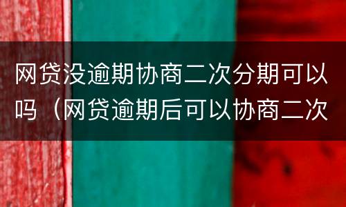 网贷没逾期协商二次分期可以吗（网贷逾期后可以协商二次分期吗）