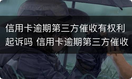 信用卡逾期第三方催收有权利起诉吗 信用卡逾期第三方催收有权利起诉吗怎么办