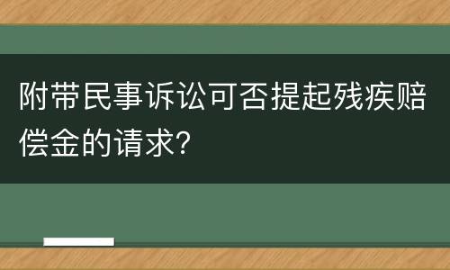 附带民事诉讼可否提起残疾赔偿金的请求？