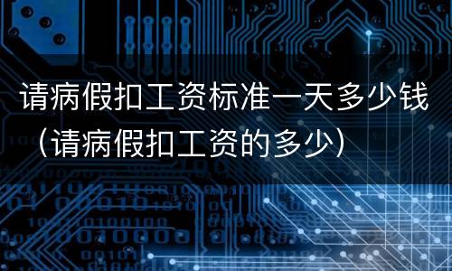 请病假扣工资标准一天多少钱（请病假扣工资的多少）