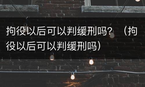 拘役以后可以判缓刑吗？（拘役以后可以判缓刑吗）