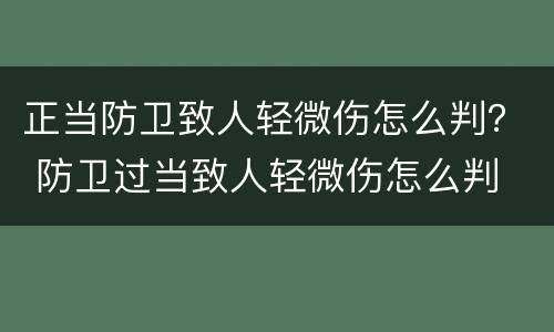 正当防卫致人轻微伤怎么判？ 防卫过当致人轻微伤怎么判