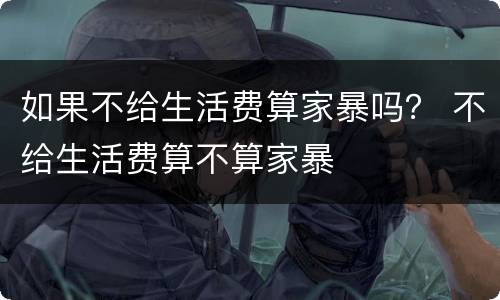 如果不给生活费算家暴吗？ 不给生活费算不算家暴