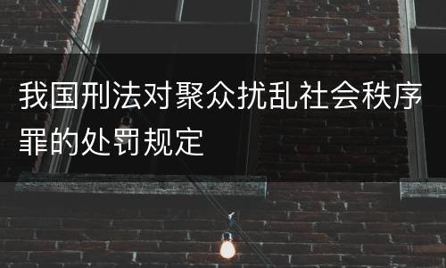 我国刑法对聚众扰乱社会秩序罪的处罚规定