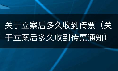 关于立案后多久收到传票（关于立案后多久收到传票通知）