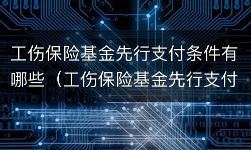 工伤保险基金先行支付条件有哪些（工伤保险基金先行支付条件有哪些内容）