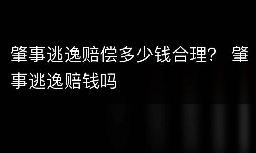肇事逃逸赔偿多少钱合理？ 肇事逃逸赔钱吗