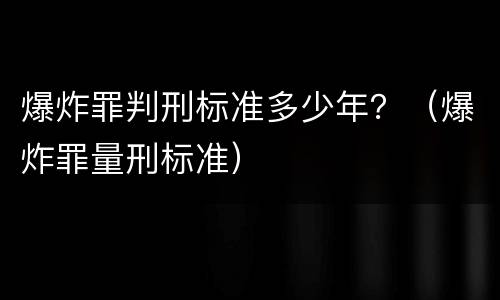 爆炸罪判刑标准多少年？（爆炸罪量刑标准）