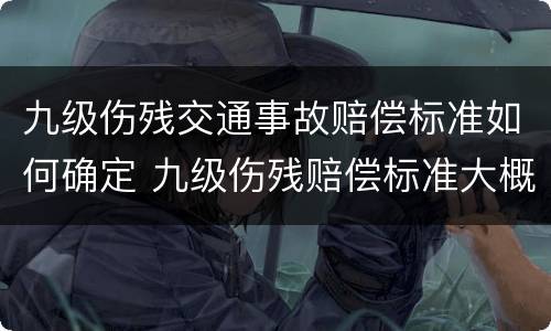 九级伤残交通事故赔偿标准如何确定 九级伤残赔偿标准大概是多少钱车祸