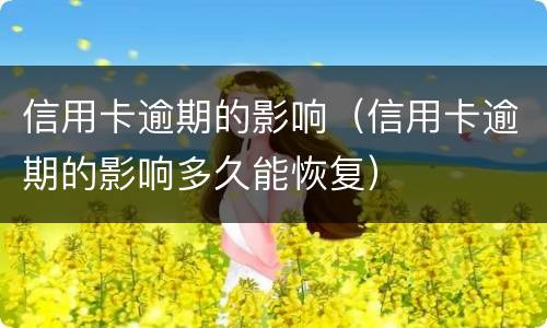 信用卡逾期的影响（信用卡逾期的影响多久能恢复）