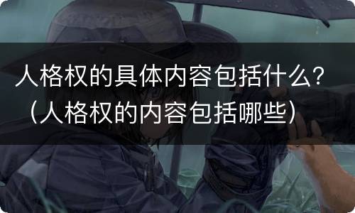 人格权的具体内容包括什么？（人格权的内容包括哪些）