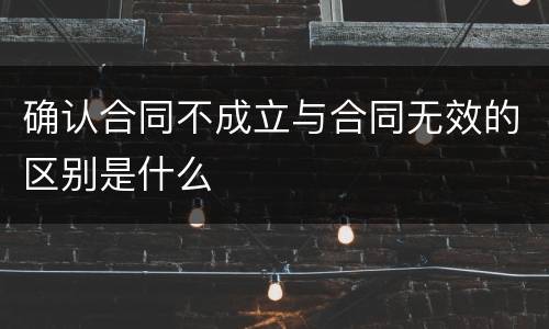 确认合同不成立与合同无效的区别是什么
