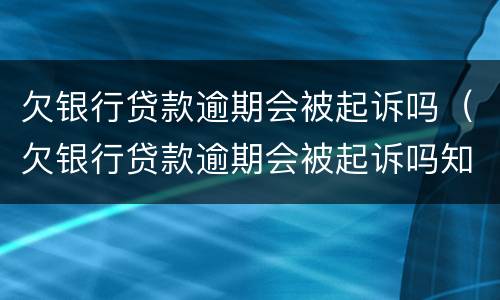 欠银行贷款逾期会被起诉吗（欠银行贷款逾期会被起诉吗知乎）