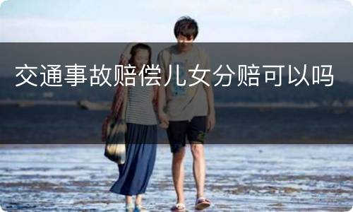 交通事故赔偿儿女分赔可以吗