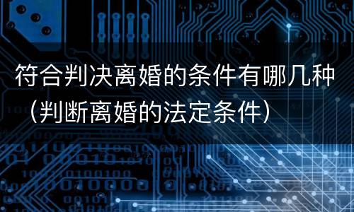 符合判决离婚的条件有哪几种（判断离婚的法定条件）