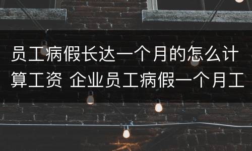 员工病假长达一个月的怎么计算工资 企业员工病假一个月工资怎么算