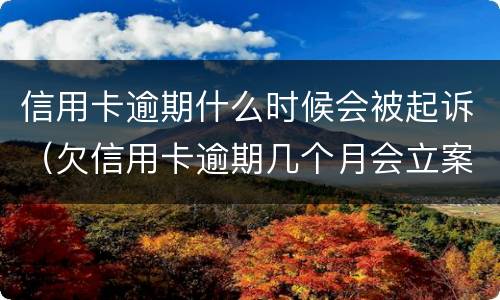 信用卡逾期什么时候会被起诉（欠信用卡逾期几个月会立案）
