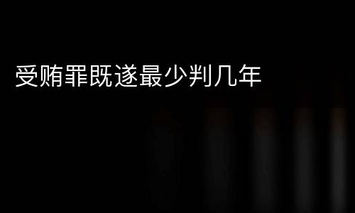 受贿罪既遂最少判几年