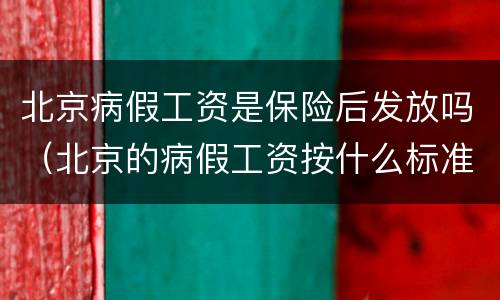 北京病假工资是保险后发放吗（北京的病假工资按什么标准来发）