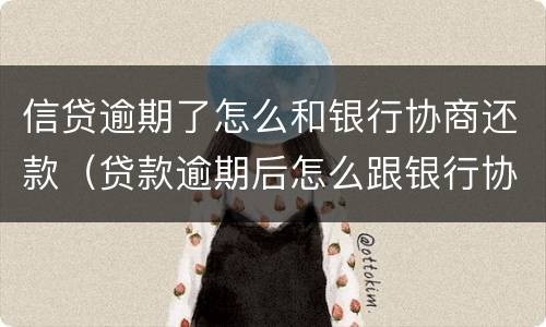 信贷逾期了怎么和银行协商还款（贷款逾期后怎么跟银行协商）