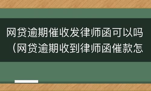 网贷逾期催收发律师函可以吗（网贷逾期收到律师函催款怎么办）