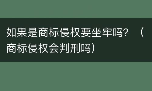 如果是商标侵权要坐牢吗？（商标侵权会判刑吗）