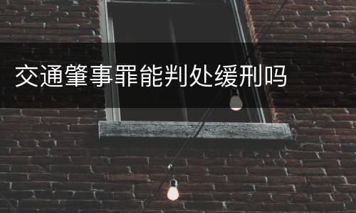 交通肇事罪能判处缓刑吗