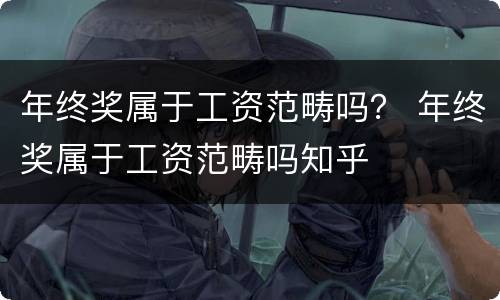 年终奖属于工资范畴吗？ 年终奖属于工资范畴吗知乎