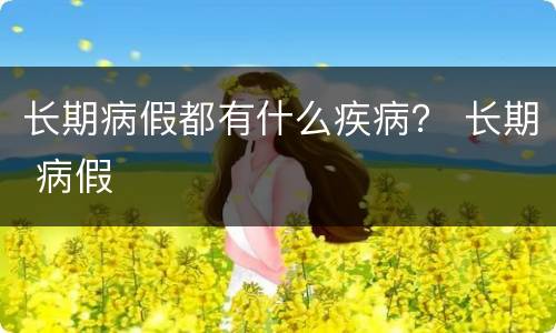 长期病假都有什么疾病？ 长期 病假