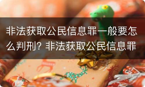 非法获取公民信息罪一般要怎么判刑? 非法获取公民信息罪立案标准