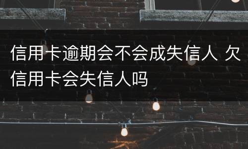信用卡逾期会不会成失信人 欠信用卡会失信人吗